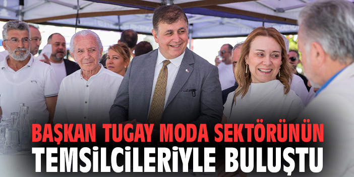 Başkan Tugay moda sektörünün temsilcileriyle buluştu