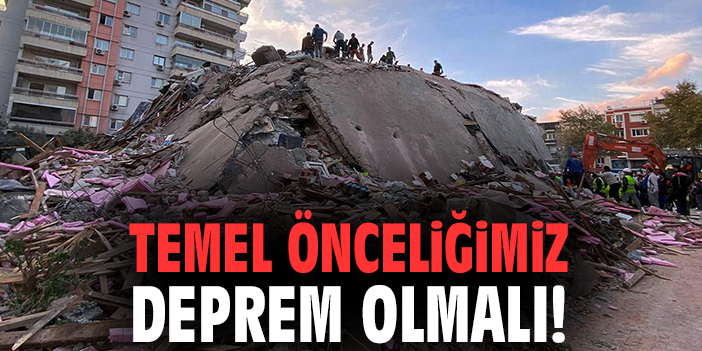 Temel önceliğimiz deprem olmalı!