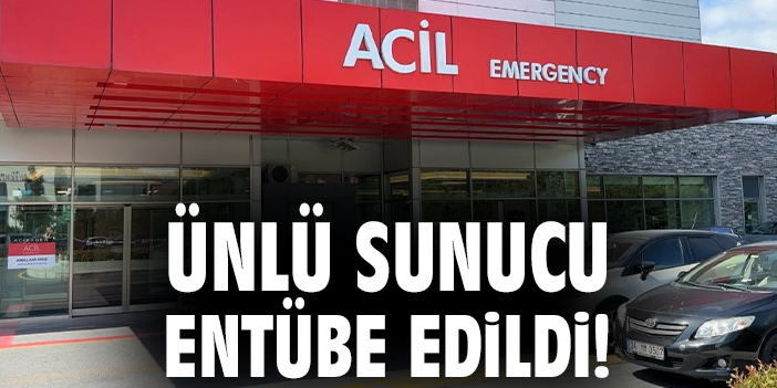 Ünlü sunucu entübe edildi!