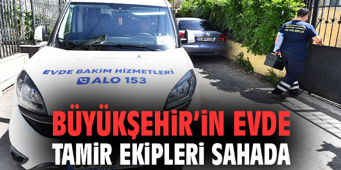 Büyükşehir’in evde tamir ekipleri sahada