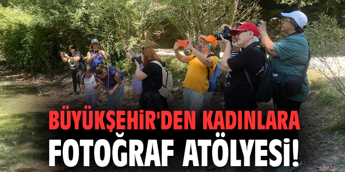 Büyükşehir'den kadınlara fotoğraf atölyesi!