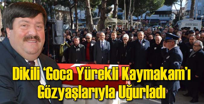 Dikili  "Goca Yürekli Kaymakam"ı Gözyaşlarıyla Uğurladı
