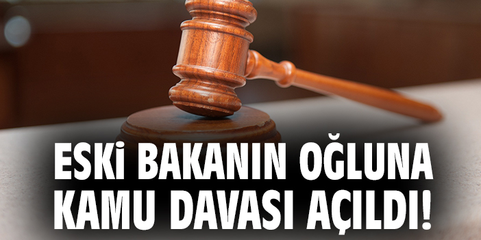 Eski bakanın oğluna kamu davası açıldı!