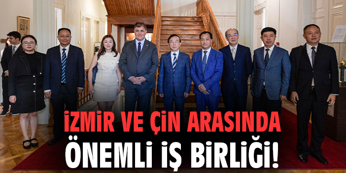 İzmir ve Çin arasında önemli iş birliği!
