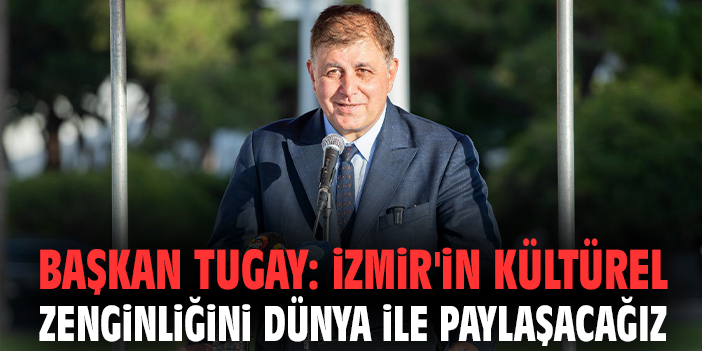 Başkan Tugay: İzmir'in kültürel zenginliğini dünya ile paylaşacağız
