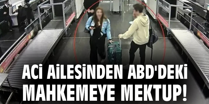 Aci ailesinden ABD'deki mahkemeye mektup!