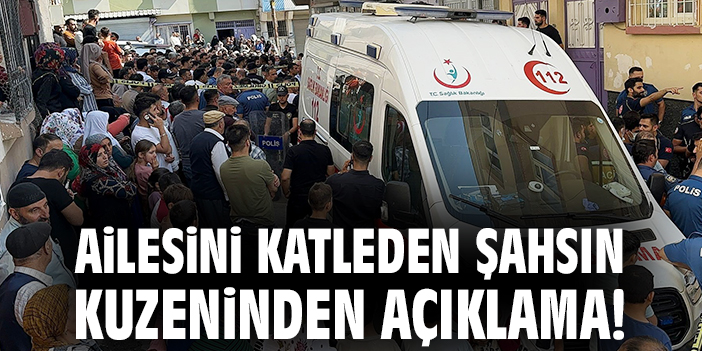 Ailesini katleden şahsın kuzeninden açıklama!