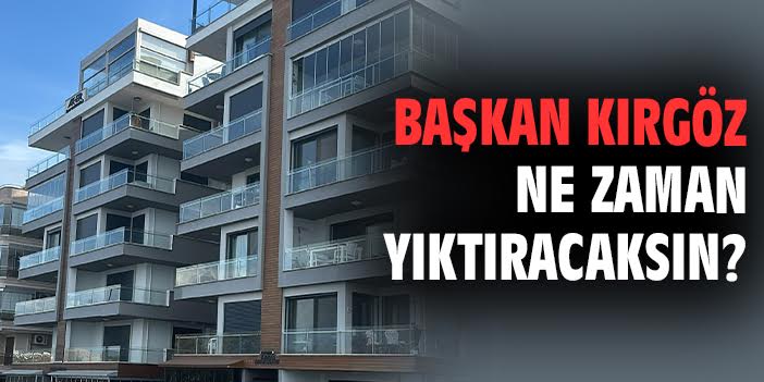 Başkan Kırgöz ne zaman yıktıracaksın?