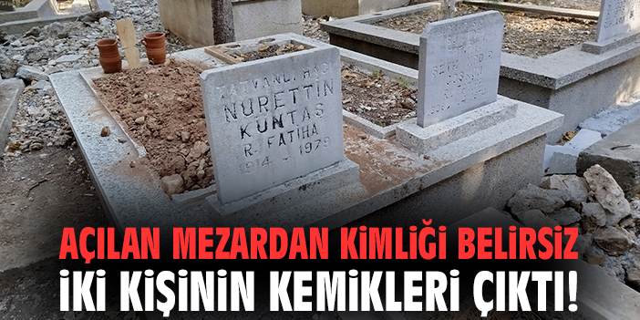 Açılan mezardan kimliği belirsiz iki kişinin kemikleri çıktı!