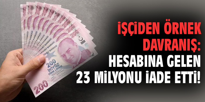 İşçiden örnek davranış: Hesabına gelen 23 milyonu iade etti!