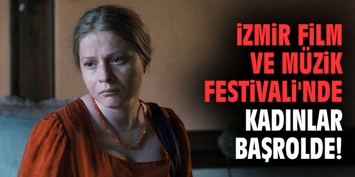 İzmir Film ve Müzik Festivali'nde kadınlar başrolde!