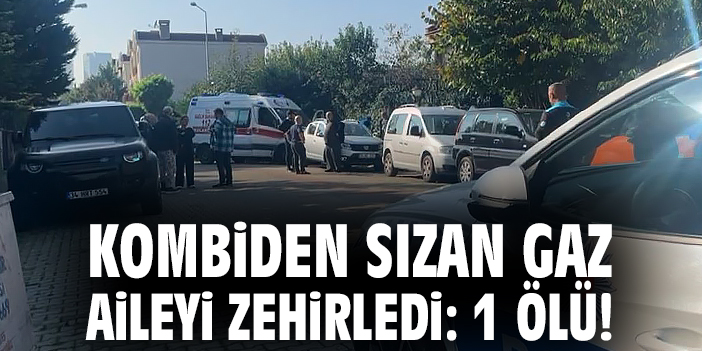 Kombiden sızan gaz aileyi zehirledi: 1 ölü!