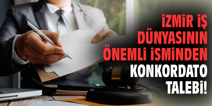 İzmir iş dünyasının önemli isminden konkordato talebi!
