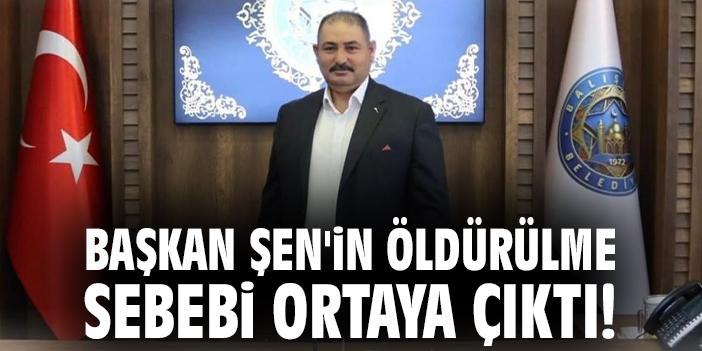 Başkan Şen'in öldürülme sebebi ortaya çıktı!