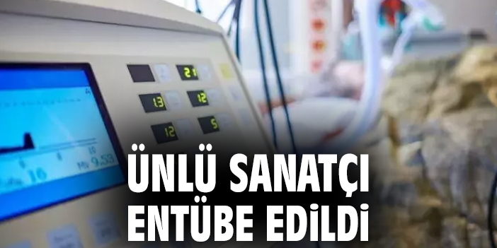 Ünlü sanatçı entübe edildi