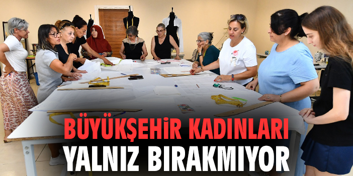 Büyükşehir kadınları yalnız bırakmıyor