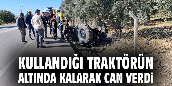 Kullandığı traktörün altında kalarak can verdi