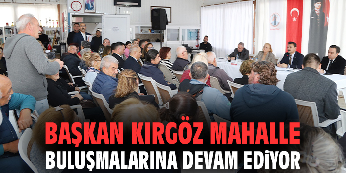 Başkan Kırgöz mahalle buluşmalarına devam ediyor