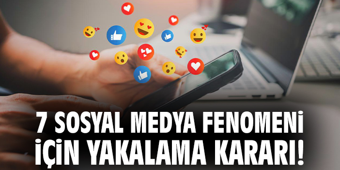 7 sosyal medya fenomeni için yakalama kararı!