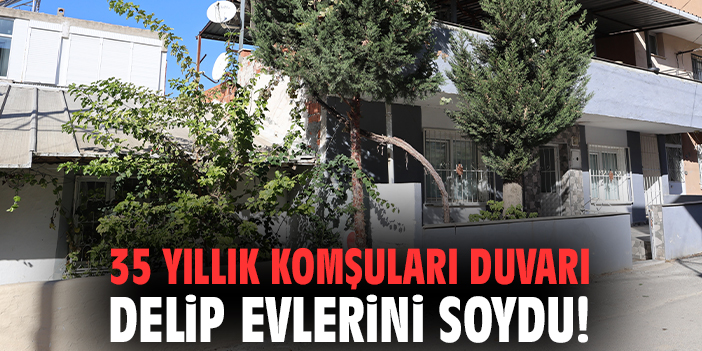 35 yıllık komşuları duvarı delip evlerini soydu!