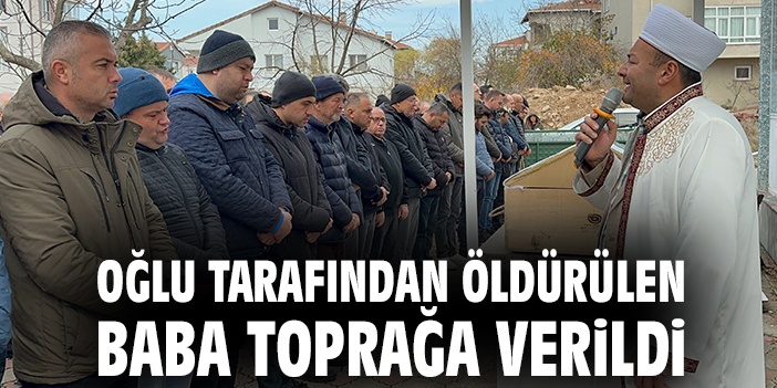 Oğlu tarafından öldürülen baba toprağa verildi