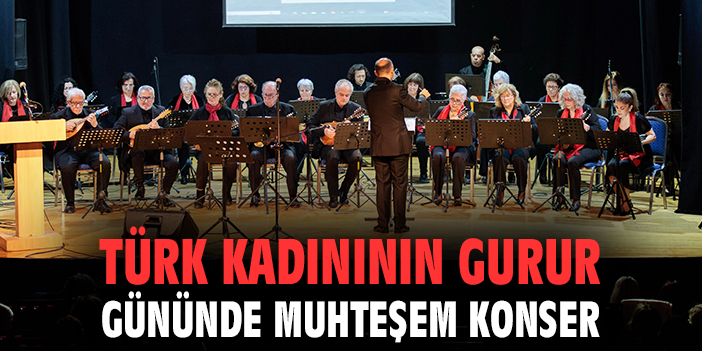 Türk kadınının gurur gününde muhteşem konser