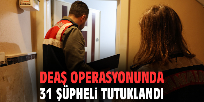 DEAŞ operasyonunda 31 şüpheli tutuklandı