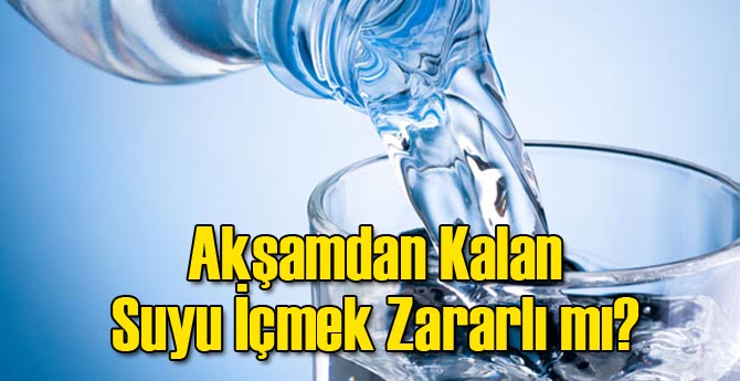 Akşamdan Kalan Suyu İçmek Zararlı mı?