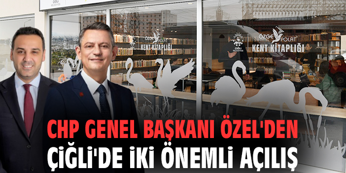 CHP Genel Başkanı Özel'den Çiğli'de iki önemli açılış