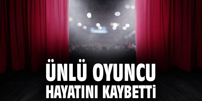 Ünlü oyuncu hayatını kaybetti
