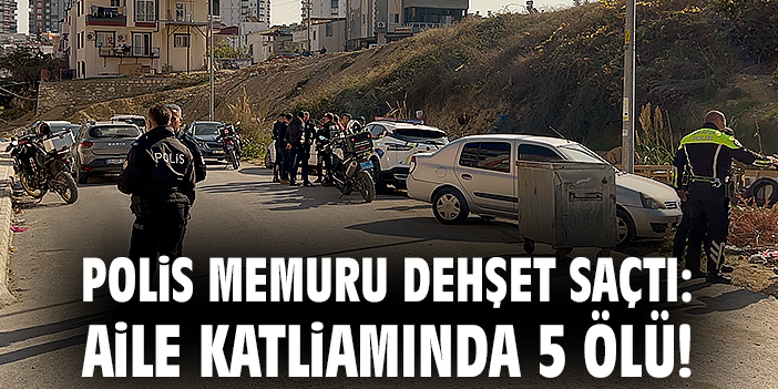 Polis memuru dehşet saçtı: Aile katliamında 5 ölü!