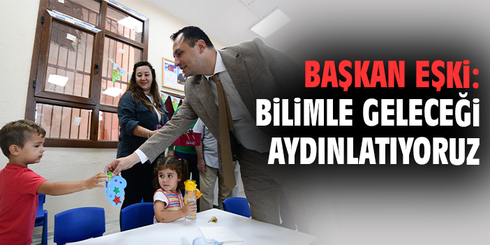 Başkan Eşki: Bilimle geleceği aydınlatıyoruz