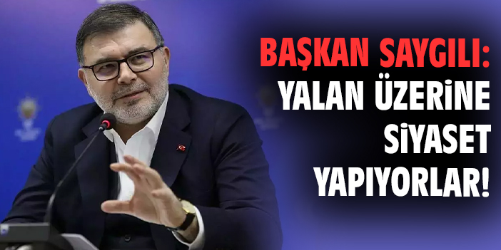 Başkan Saygılı: Yalan üzerine siyaset yapıyorlar!