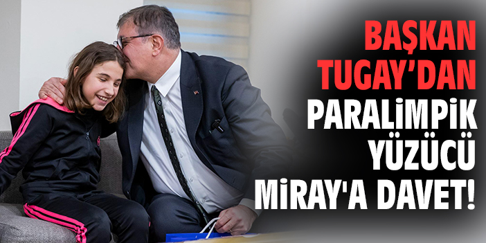 Başkan Tugay’dan paralimpik yüzücü Miray'a davet!