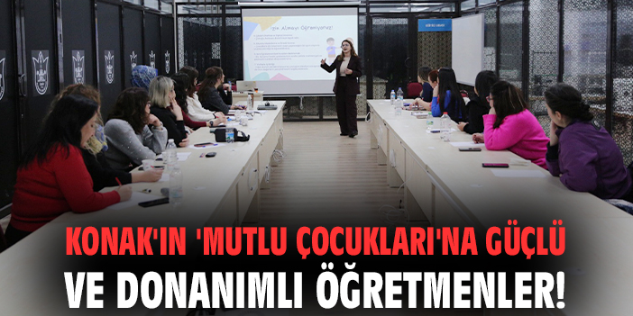 Konak'ın 'Mutlu Çocukları'na güçlü ve donanımlı öğretmenler!