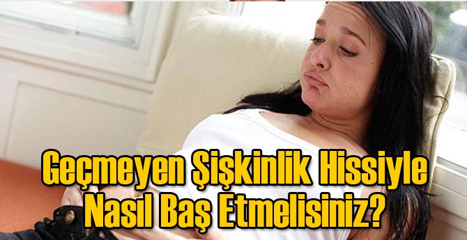 Geçmeyen Şişkinlik Hissiyle Nasıl Baş Etmelisiniz?