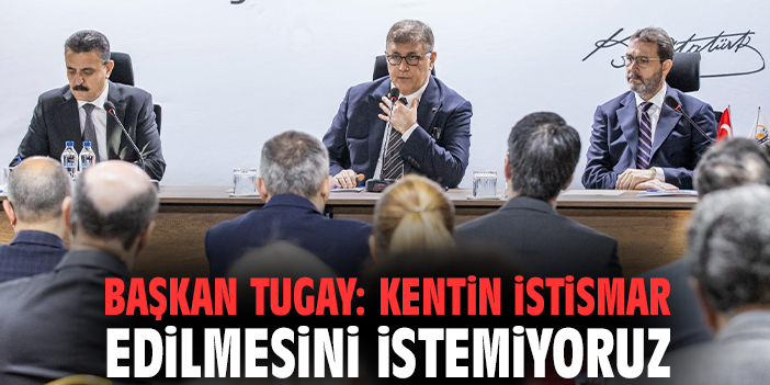 Başkan Tugay: Kentin istismar edilmesini istemiyoruz