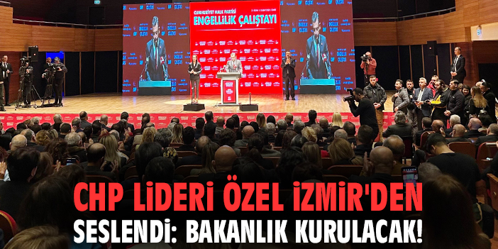CHP Lideri Özel İzmir'den seslendi: Bakanlık kurulacak!