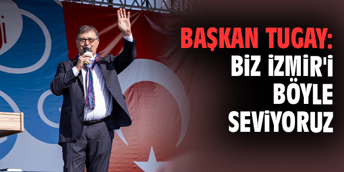 Başkan Tugay: Biz İzmir'i böyle seviyoruz