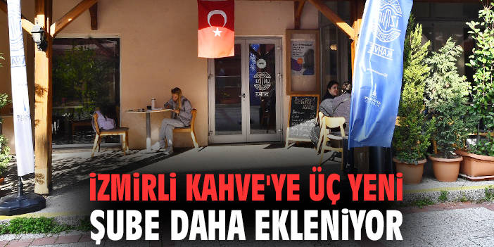 İzmirli Kahve'ye üç yeni şube daha ekleniyor