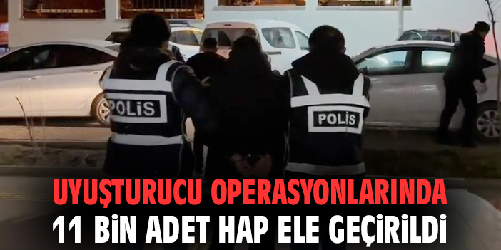 Uyuşturucu operasyonlarında 11 bin adet hap ele geçirildi