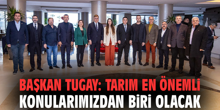 Başkan Tugay: Tarım en önemli konularımızdan biri olacak