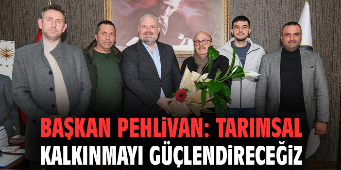 Başkan Pehlivan: Tarımsal kalkınmayı güçlendireceğiz