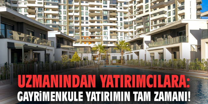 Uzmanından yatırımcılara: Gayrimenkule yatırımın tam zamanı!