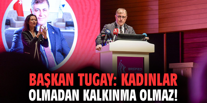 Başkan Tugay: Kadınlar olmadan kalkınma olmaz!
