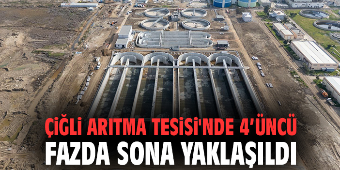 Çiğli Arıtma Tesisi'nde 4’üncü fazda sona yaklaşıldı