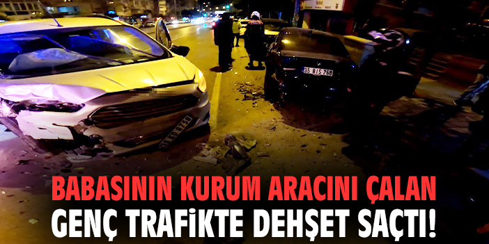 Babasının kurum aracını çalan genç trafikte dehşet saçtı!