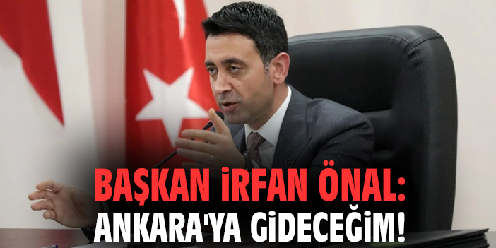Başkan İrfan Önal: Ankara'ya gideceğim!