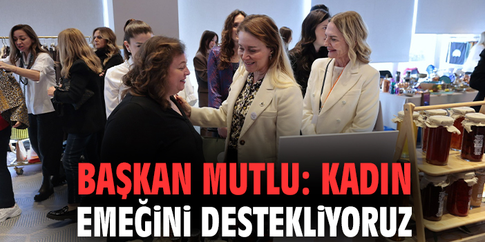Başkan Mutlu: Kadın emeğini destekliyoruz