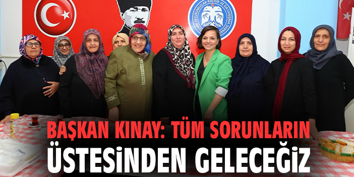Başkan Kınay: Tüm sorunların üstesinden geleceğiz